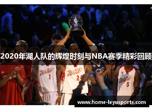2020年湖人队的辉煌时刻与NBA赛季精彩回顾
