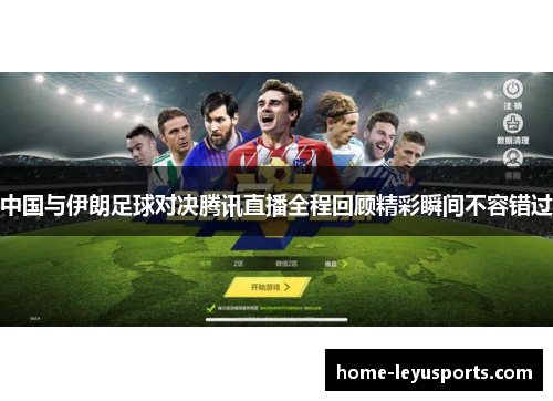 中国与伊朗足球对决腾讯直播全程回顾精彩瞬间不容错过